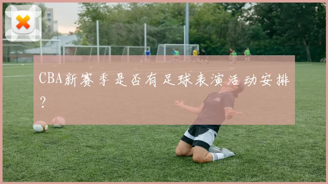 CBA新赛季是否有足球表演活动安排?