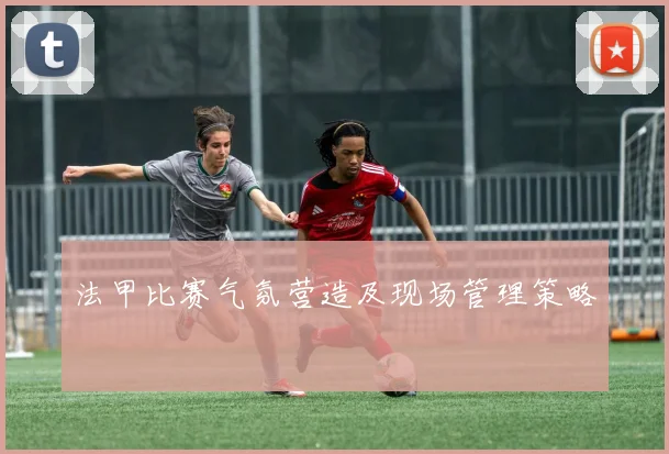 法甲比赛气氛营造及现场管理策略