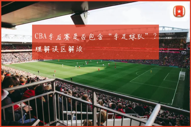 CBA季后赛是否包含“季足球队”?理解误区解读