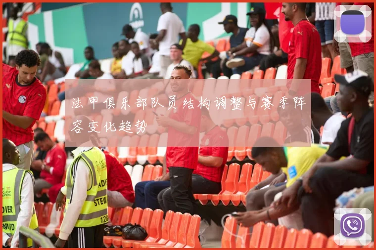 法甲俱乐部队员结构调整与赛季阵容变化趋势