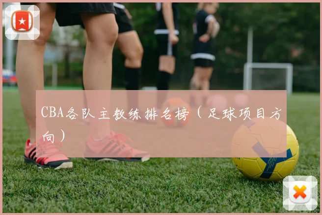 CBA各队主教练排名榜(足球项目方向)