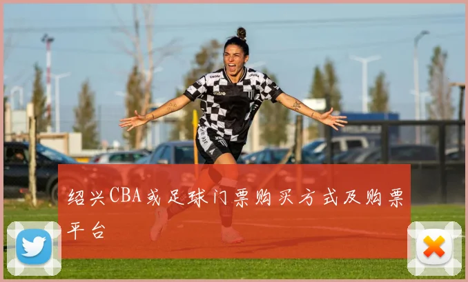 绍兴CBA或足球门票购买方式及购票平台