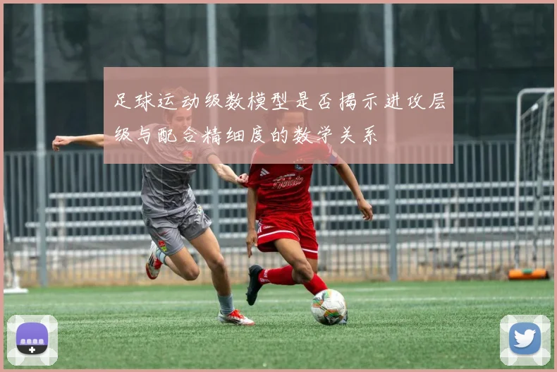 足球运动级数模型是否揭示进攻层级与配合精细度的数学关系