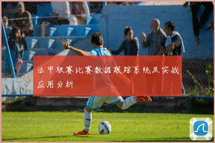 法甲联赛比赛数据跟踪系统及实战应用分析