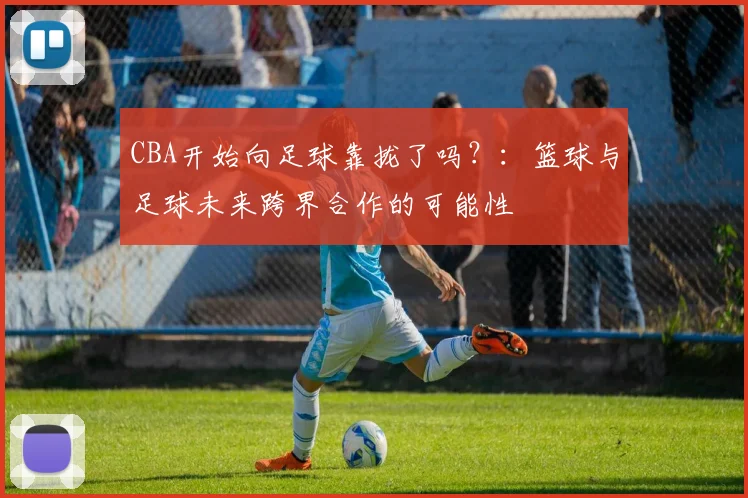 CBA开始向足球靠拢了吗？：篮球与足球未来跨界合作的可能性