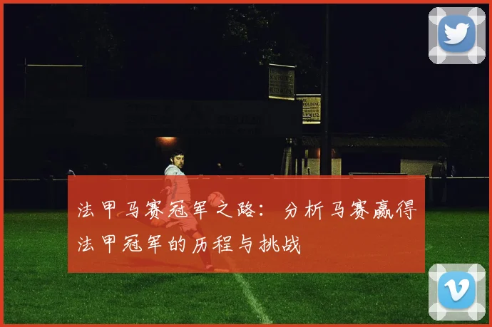 法甲马赛冠军之路：分析马赛赢得法甲冠军的历程与挑战