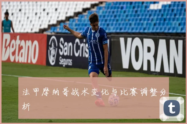 法甲摩纳哥战术变化与比赛调整分析