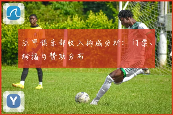 法甲俱乐部收入构成分析：门票、转播与赞助分布