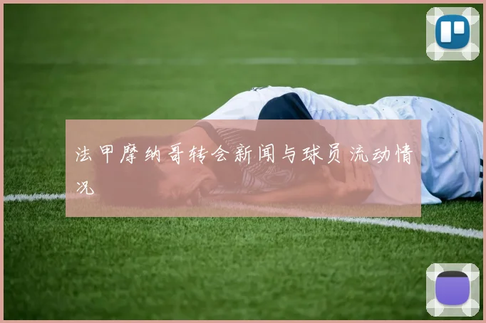 法甲摩纳哥转会新闻与球员流动情况