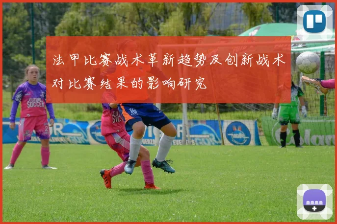 法甲比赛战术革新趋势及创新战术对比赛结果的影响研究