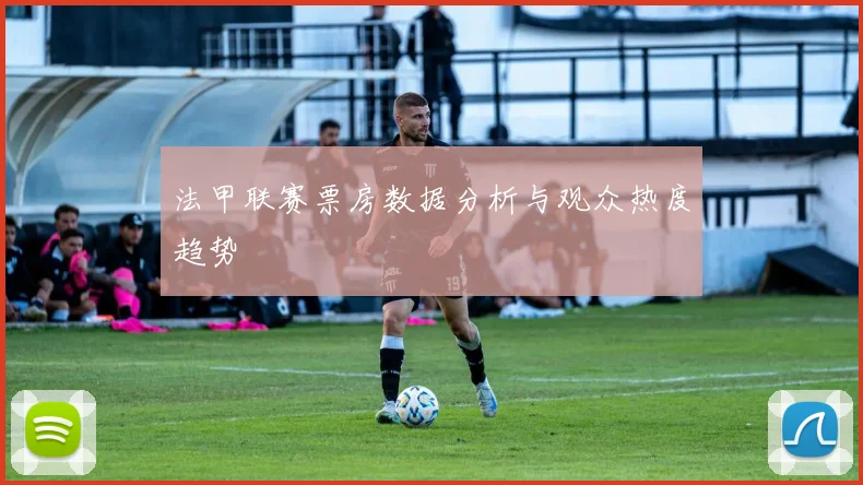 法甲联赛票房数据分析与观众热度趋势